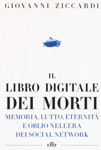 Libro_Digitale_Dei_Morti_Memoria_Lutto_Eternita`_E_Oblio_Nell`era_Dei_Social_Network_Con_E-book_-Ziccardi_Giovanni